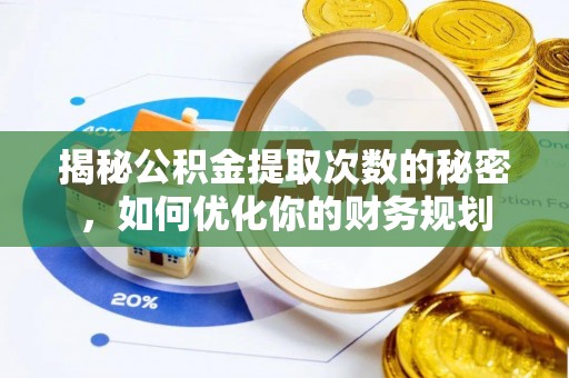舒兰揭秘公积金提取次数的秘密，如何优化你的财务规划