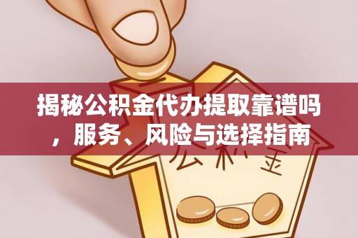 舒兰揭秘公积金代办提取靠谱吗，服务、风险与选择指南