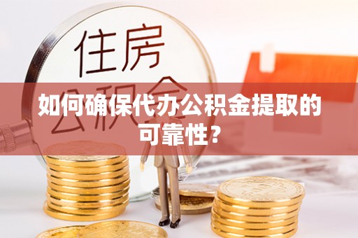 舒兰如何确保代办公积金提取的可靠性？