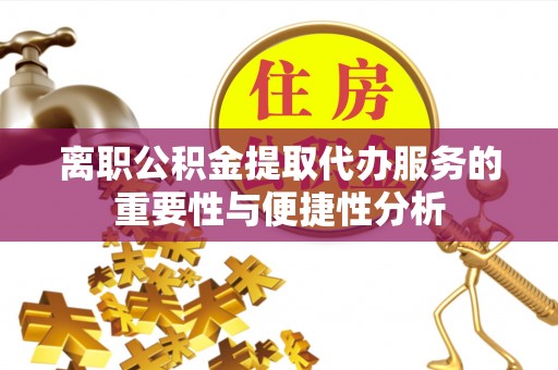 舒兰离职公积金提取代办服务的重要性与便捷性分析