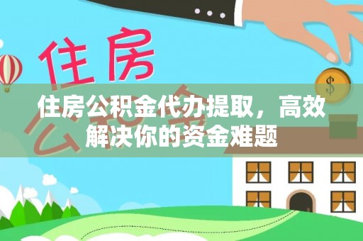 舒兰住房公积金代办提取，高效解决你的资金难题