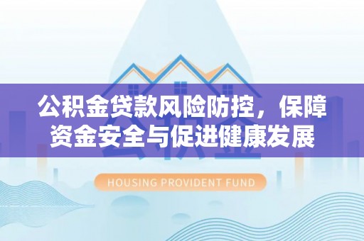 舒兰公积金贷款风险防控，保障资金安全与促进健康发展