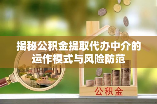 舒兰揭秘公积金提取代办中介的运作模式与风险防范