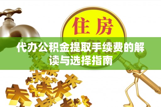 舒兰代办公积金提取手续费的解读与选择指南