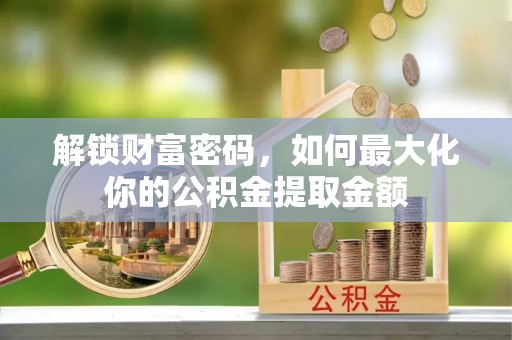 舒兰解锁财富密码，如何最大化你的公积金提取金额