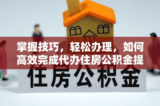 舒兰掌握技巧，轻松办理，如何高效完成代办住房公积金提取