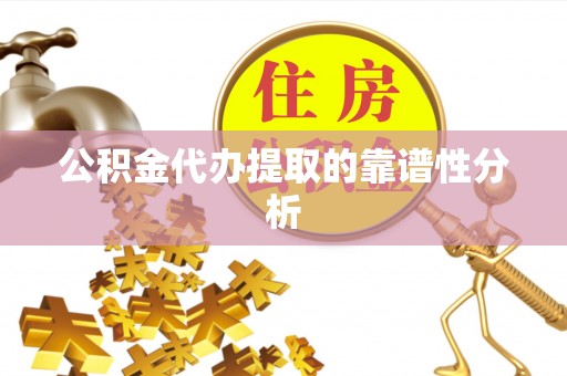 舒兰公积金代办提取的靠谱性分析