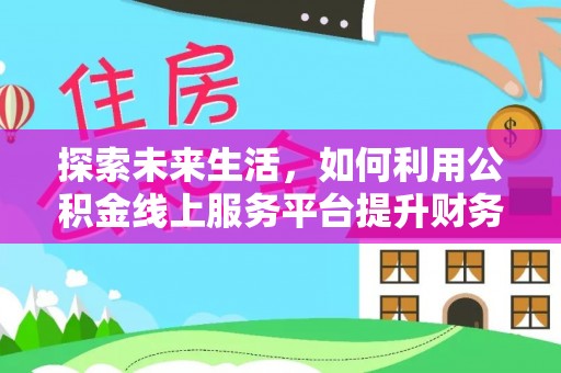 舒兰探索未来生活，如何利用公积金线上服务平台提升财务效率