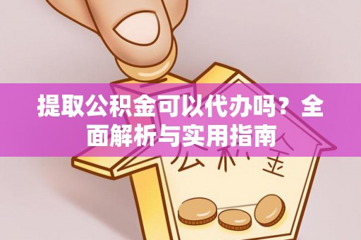 舒兰提取公积金可以代办吗？全面解析与实用指南