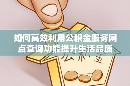 舒兰如何高效利用公积金服务网点查询功能提升生活品质