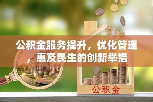 舒兰公积金服务提升，优化管理，惠及民生的创新举措