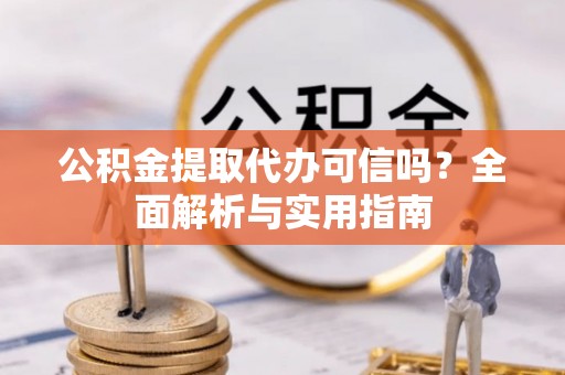 舒兰公积金提取代办可信吗？全面解析与实用指南