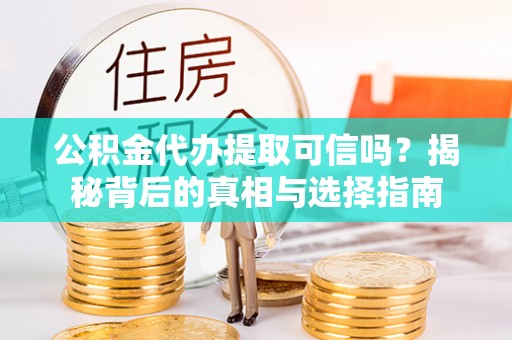 舒兰公积金代办提取可信吗？揭秘背后的真相与选择指南