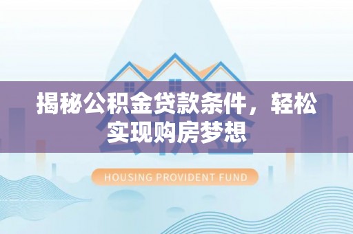 舒兰揭秘公积金贷款条件，轻松实现购房梦想