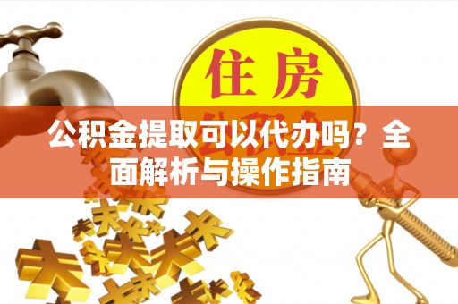 舒兰公积金提取可以代办吗？全面解析与操作指南