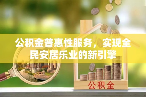 舒兰公积金普惠性服务，实现全民安居乐业的新引擎