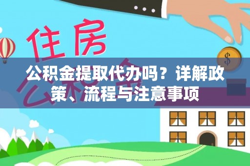 舒兰公积金提取代办吗？详解政策、流程与注意事项