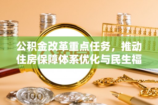 舒兰公积金改革重点任务，推动住房保障体系优化与民生福祉提升