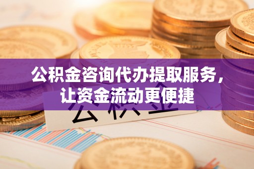 舒兰公积金咨询代办提取服务，让资金流动更便捷