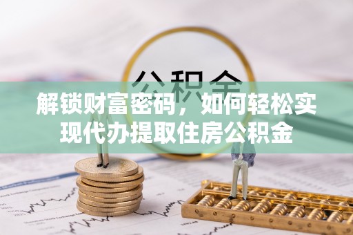 舒兰解锁财富密码，如何轻松实现代办提取住房公积金