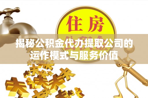 舒兰揭秘公积金代办提取公司的运作模式与服务价值