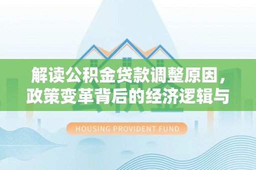 舒兰解读公积金贷款调整原因，政策变革背后的经济逻辑与民生影响