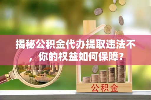 舒兰揭秘公积金代办提取违法不，你的权益如何保障？