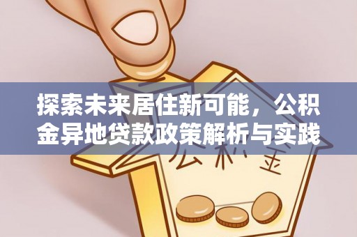舒兰探索未来居住新可能，公积金异地贷款政策解析与实践指南