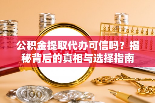 舒兰公积金提取代办可信吗？揭秘背后的真相与选择指南