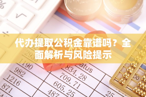 舒兰代办提取公积金靠谱吗？全面解析与风险提示