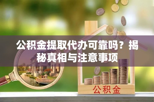 舒兰公积金提取代办可靠吗？揭秘真相与注意事项