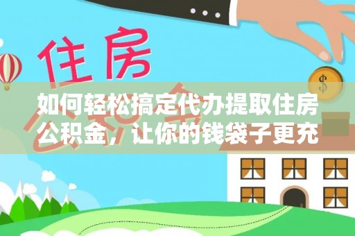 舒兰如何轻松搞定代办提取住房公积金，让你的钱袋子更充实