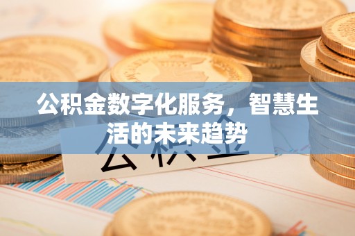 舒兰公积金数字化服务，智慧生活的未来趋势