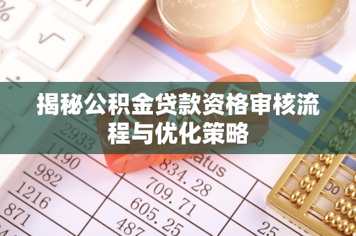 舒兰揭秘公积金贷款资格审核流程与优化策略