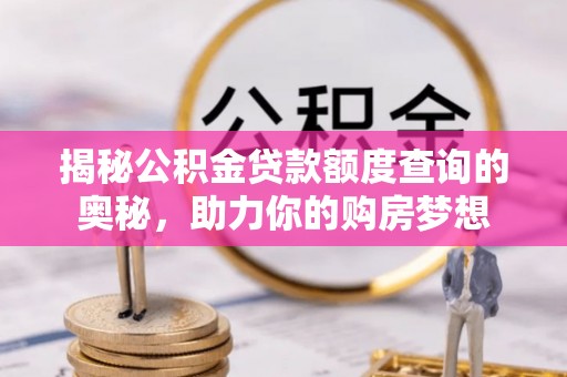 舒兰揭秘公积金贷款额度查询的奥秘，助力你的购房梦想