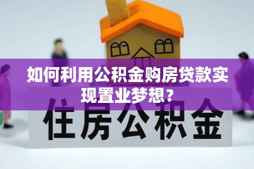 舒兰如何利用公积金购房贷款实现置业梦想？