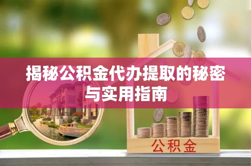 舒兰揭秘公积金代办提取的秘密与实用指南