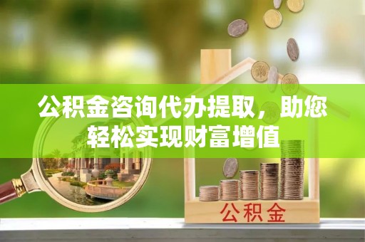 舒兰公积金咨询代办提取，助您轻松实现财富增值